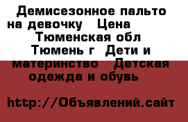 Демисезонное пальто на девочку › Цена ­ 1 700 - Тюменская обл., Тюмень г. Дети и материнство » Детская одежда и обувь   